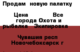 Продам  новую палатку › Цена ­ 10 000 - Все города Охота и рыбалка » Экипировка   . Чувашия респ.,Новочебоксарск г.